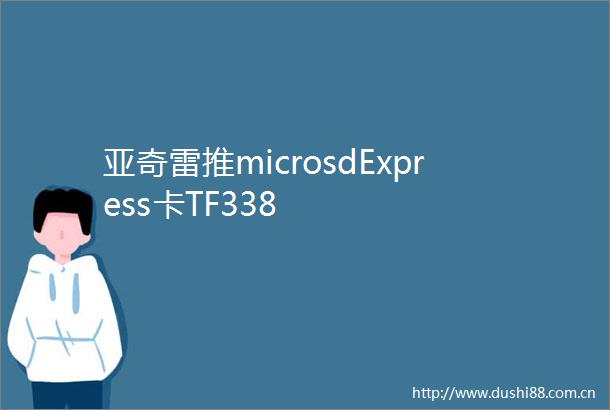 亚奇雷推microsdExpress卡TF338