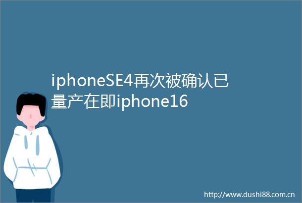 iphoneSE4再次被确认已量产在即iphone16