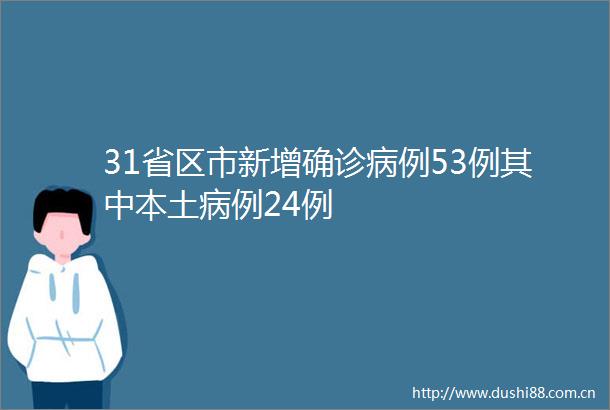 31省区市新增确诊病例53例其中本土病例24例