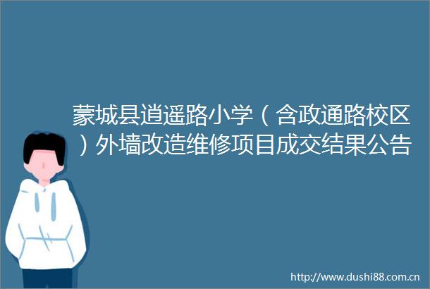 蒙城县逍遥路小学（含政通路校区）外墙改造维修项目成交结果公告