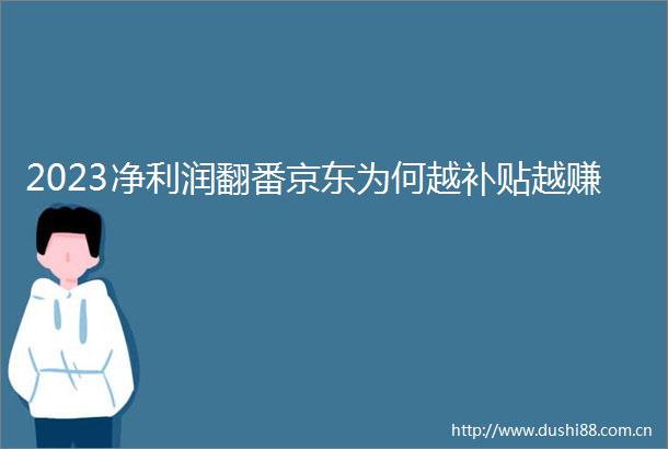 2023净利润翻番京东为何越补贴越赚
