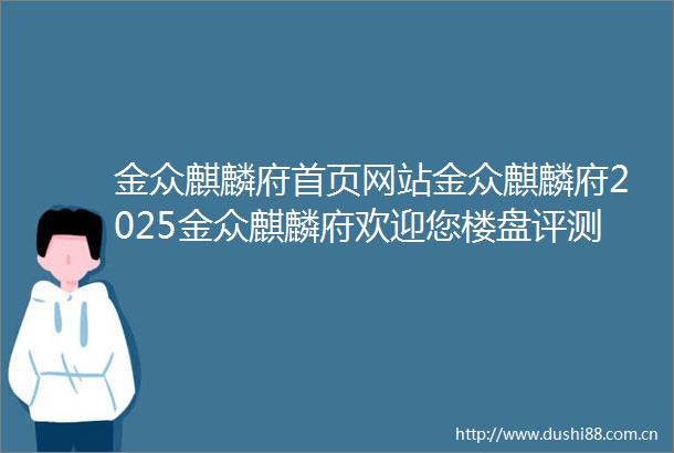 金众麒麟府首页网站金众麒麟府2025金众麒麟府欢迎您楼盘评测金众麒麟府户型配套开发商电话