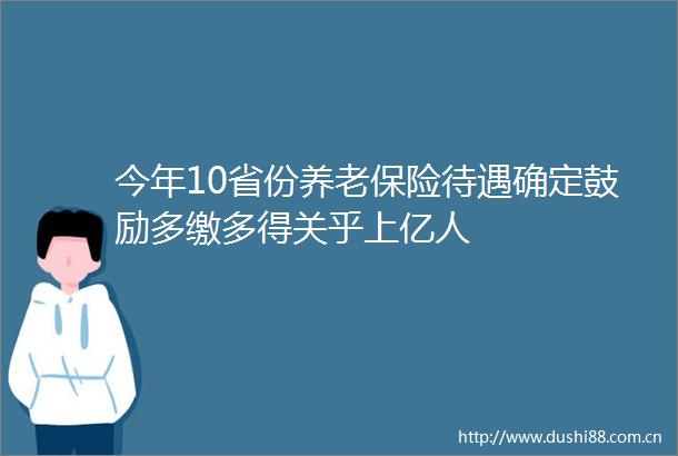 今年10省份养老保险待遇确定鼓励多缴多得关乎上亿人
