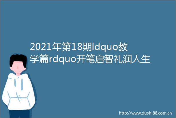 2021年第18期ldquo教学篇rdquo开笔启智礼润人生mdashmdash吉林省省直机关第一幼儿园大班开笔礼活动