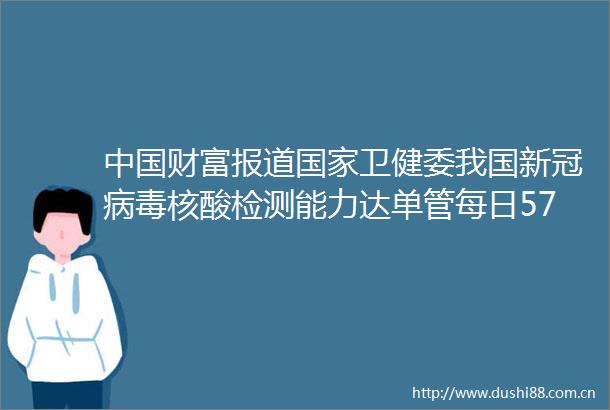 财富报道卫健委我国新冠病毒核酸检测能力达单管每日5700万管