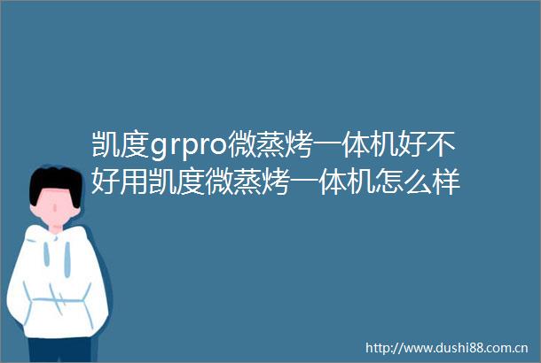 凯度grpro微蒸烤一体机好不好用凯度微蒸烤一体机怎么样