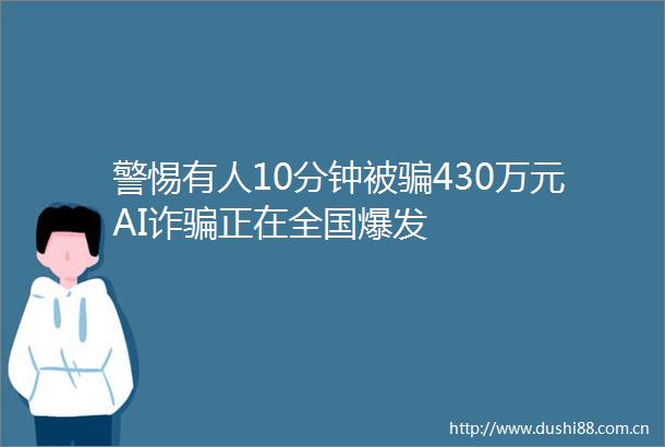警惕有人10分钟被430万元AI诈正在全国爆发