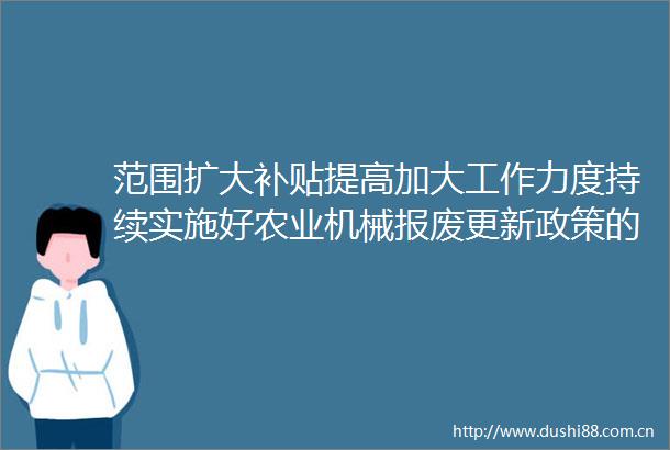 范围扩大补贴提高加大工作力度持续实施好农业机械报废更新政策的补充通知发布