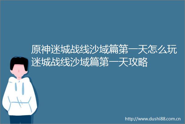原神迷城战线沙域篇第一天怎么玩迷城战线沙域篇第一天攻略