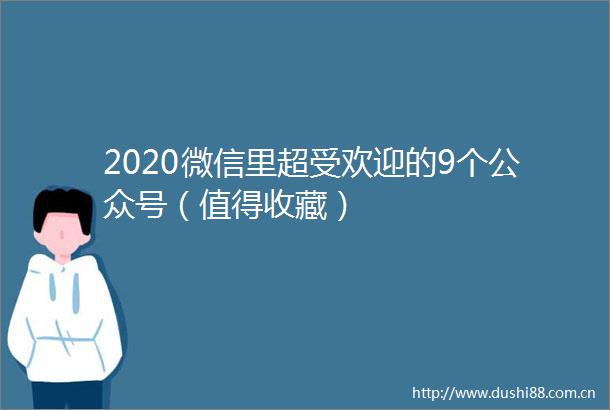 2020微信里超受欢迎的9个公众号（值得收藏）