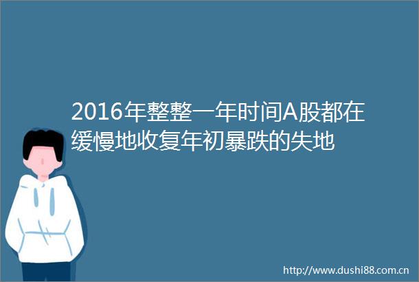 2016年整整一年时间A股都在缓慢地收复年初暴跌的失地