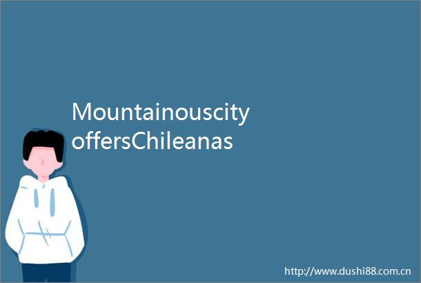 MountainouscityoffersChileanasecondhome