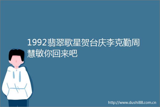 1992翡翠歌星贺台庆李克勤周慧敏你回来吧