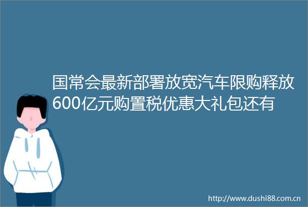 国常会最新部署放宽汽车限购释放600亿元购置税优惠大礼包还有哪些利好
