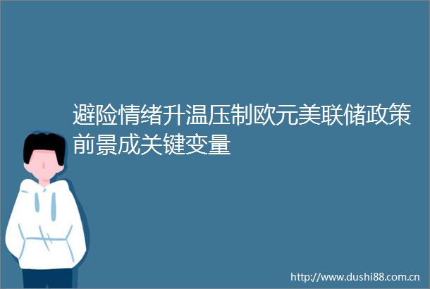 避险情绪升温压制欧元美联储政策前景成关键变量