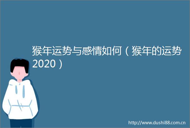 猴年运势与感情如何（猴年的运势2020）