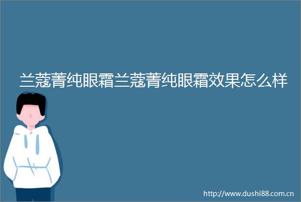 兰蔻菁纯眼霜兰蔻菁纯眼霜效果怎么样