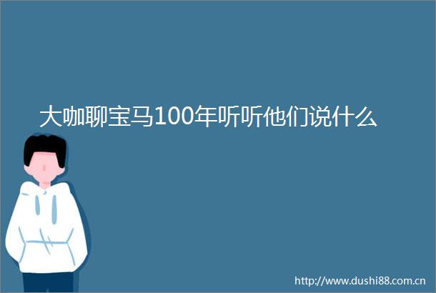 大咖聊宝马100年听听他们说什么