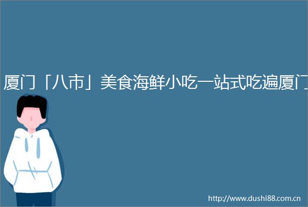 厦门「八市」美食海鲜小吃一站式吃遍厦门