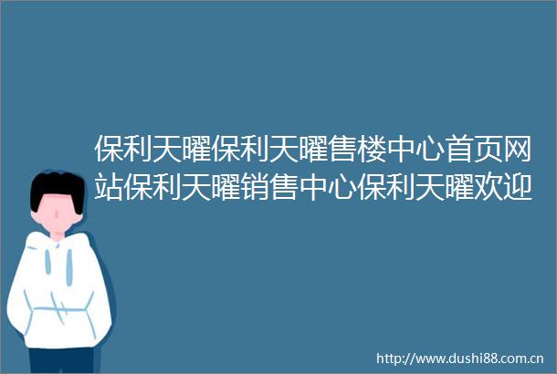 保利天曜保利天曜售楼中心首页网站保利天曜销售中心保利天曜欢迎您楼盘详情最新价格户型图容积率售楼处