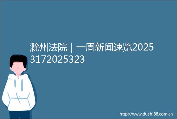滁州｜一周新闻速览20253172025323