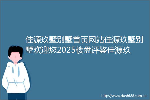 佳源玖墅别墅首页网站佳源玖墅别墅欢迎您2025楼盘评鉴佳源玖墅别墅最新价格配套户型