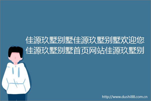 佳源玖墅别墅佳源玖墅别墅欢迎您佳源玖墅别墅首页网站佳源玖墅别墅楼盘详情价格户型售楼处地址销售方式户型设计