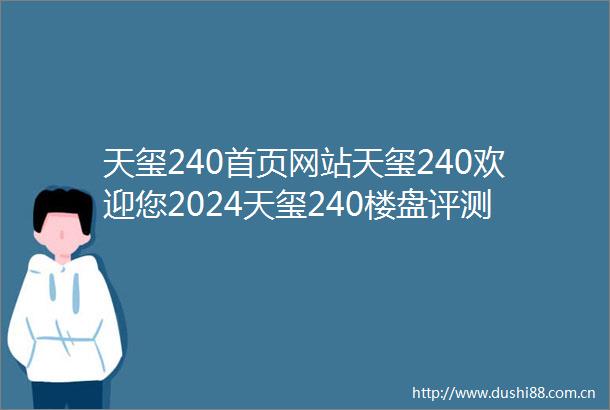 天玺240首页网站天玺240欢迎您2024天玺240楼盘评测天玺240售楼中心详情天玺240户型配套