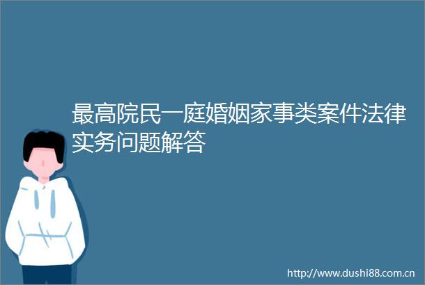 最高院民一庭婚姻家事类案件实务问题解答
