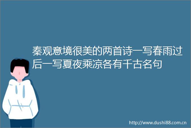 秦观意境很美的两首诗一写春雨过后一写夏夜乘凉各有千古名句