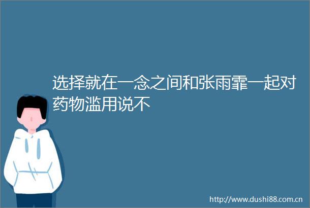 选择就在一念之间和张雨霏一起对药物滥用说不