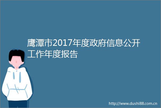 鹰潭市2017年度信息公开工作年度报告