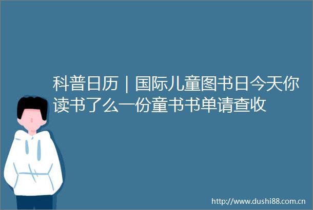 科普日历｜国际儿童图书日今天你读书了么一份童书书单请查收