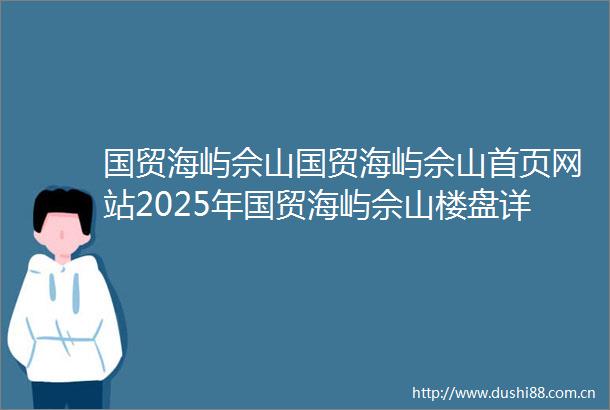 国贸海屿佘山国贸海屿佘山首页网站2025年国贸海屿佘山楼盘详情国贸海屿佘山售楼处欢迎您国贸海屿佘山指定网站