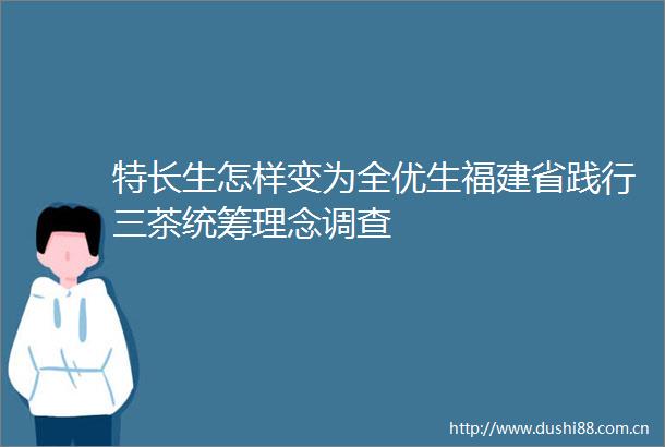 特长生怎样变为全优生福建省践行三茶统筹理念调查