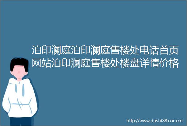 泊印澜庭泊印澜庭售楼处电话首页网站泊印澜庭售楼处楼盘详情价格户型