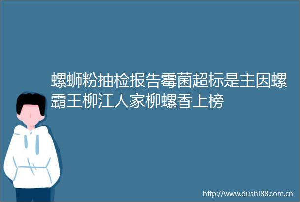 螺蛳粉抽检报告霉菌超标是主因螺霸王柳江人家柳螺香上榜
