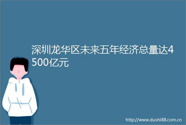深圳龙华区未来五年经济总量达4500亿元