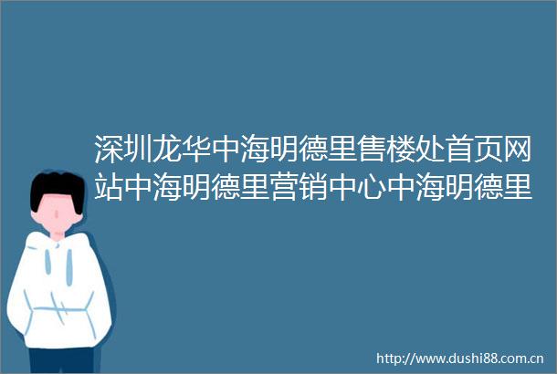 深圳龙华中海明德里售楼处首页网站中海明德里营销中心中海明德里欢迎您户型价格容积率样板房配套详情售楼处