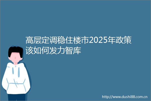 高层定调稳住楼市2025年政策该如何发力智库