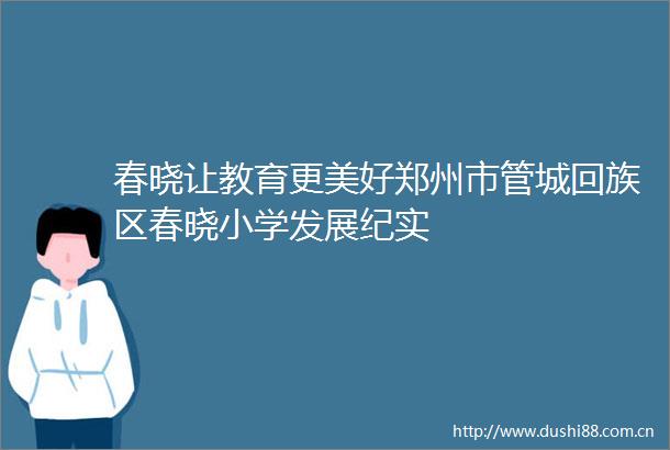 春晓让教育更美好郑州市管城回族区春晓小学发展纪实