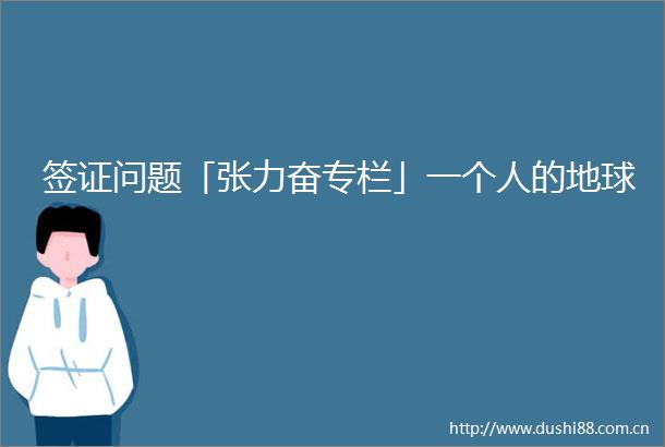 签证问题「张力奋专栏」一个人的地球