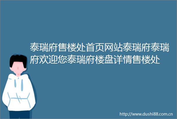 泰瑞府售楼处首页网站泰瑞府泰瑞府欢迎您泰瑞府楼盘详情售楼处