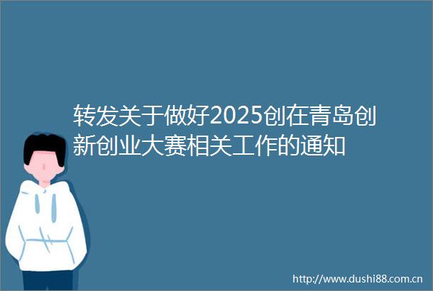 转发关于做好2025创在青岛创新创业大赛相关工作的通知