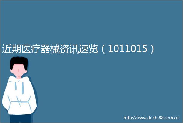 近期医疗器械资讯速览（1011015）