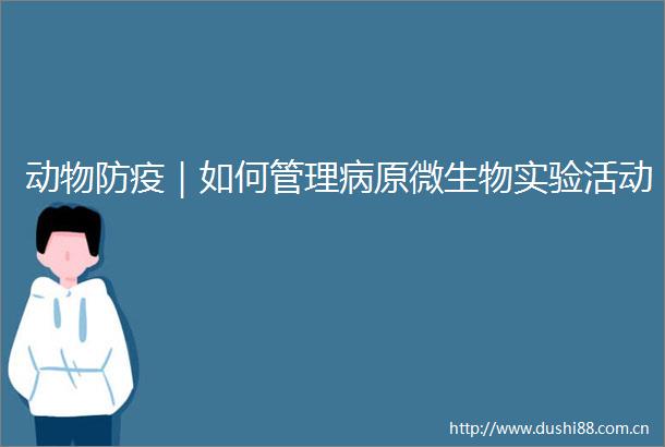 动物防疫｜如何管理病原微生物实验活动