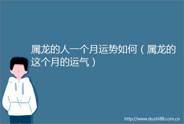 属龙的人一个月运势如何（属龙的这个月的运气）