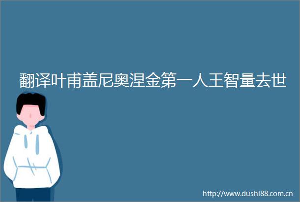 翻译叶甫盖尼奥涅金第一人王智量去世