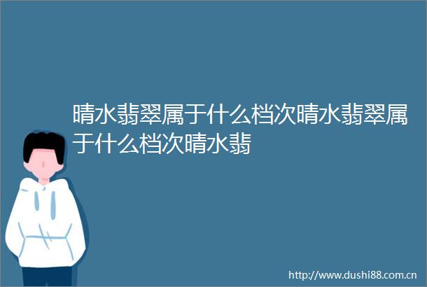 晴水翡翠属于什么档次晴水翡翠属于什么档次晴水翡