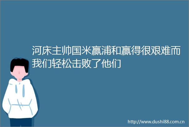 河床主帅国米赢浦和赢得很艰难而我们轻松击败了他们